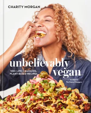 Unbelievably Vegan: 100  Life-Changing, Plant Based Recipes